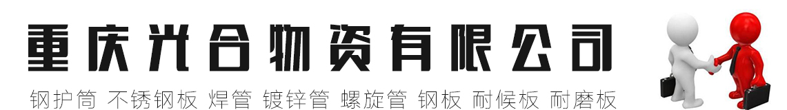 重庆钢护筒,重庆不锈钢板,重庆焊管,重庆镀锌管,重庆螺旋管,重庆钢板,重庆耐候板,重庆耐磨板