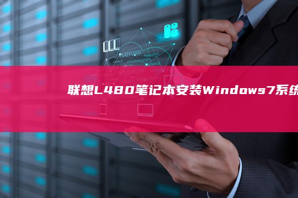 联想L480笔记本安装Windows 7系统的详细步骤与注意事项 (联想l480什么时候上市)