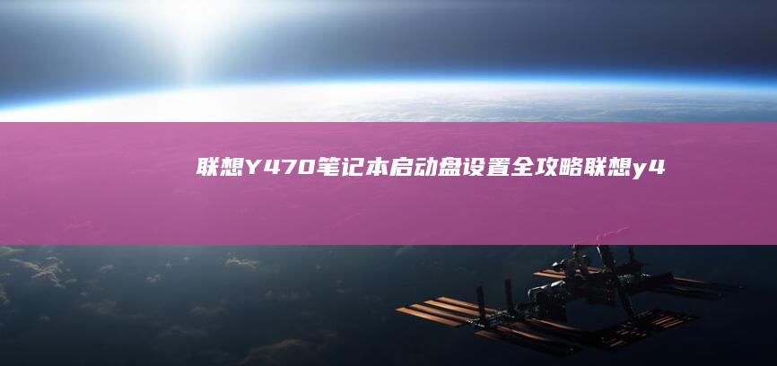 联想Y470笔记本启动盘设置全攻略 (联想y470笔记本电脑参数)