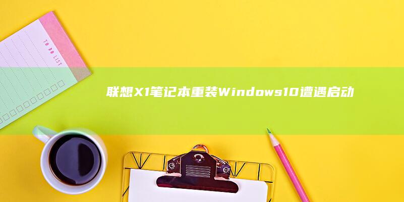 联想X1笔记本重装Windows 10遭遇启动失败？看这里！ (联想x1笔记本参数)