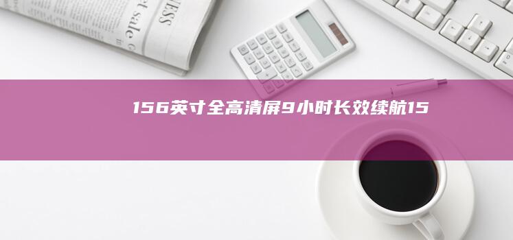 15.6英寸全高清屏+9小时长效续航 (15.6英寸笔记本长宽)