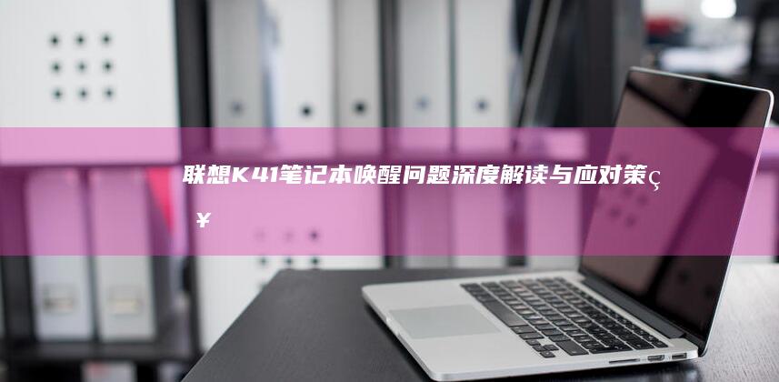 联想K41笔记本唤醒问题深度解读与应对策略 (联想k41笔记本参数)