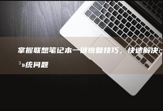 掌握联想笔记本一键恢复技巧，快速解决系统问题 (掌握联想笔记的软件)