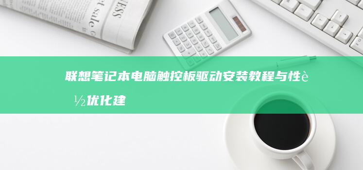 联想笔记本电脑触控板驱动安装教程与性能优化建议 (联想笔记本电脑黑屏打不开怎么办)