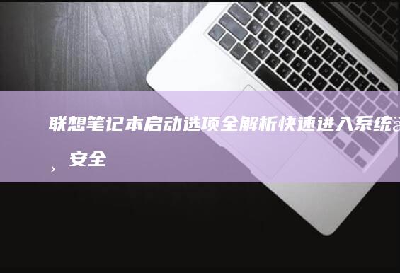 联想笔记本启动选项全解析：快速进入系统与安全模式 (联想笔记本启动盘按f几)