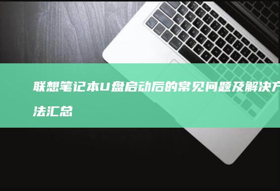 联想笔记本U盘启动后的常见问题及解决方法汇总 (联想笔记本u启动按f几)