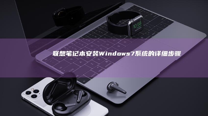 联想笔记本安装Windows 7系统的详细步骤 (联想笔记本安装系统按哪个键)