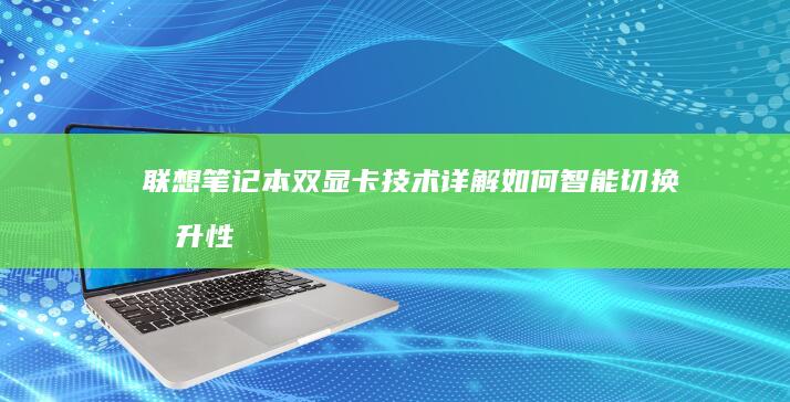 联想笔记本双显卡技术详解：如何智能切换提升性能 (联想笔记本双系统怎么切换系统)