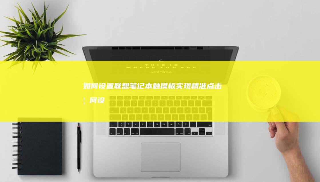 如何设置联想笔记本触摸板实现精准点击 (如何设置联想电脑锁屏壁纸)