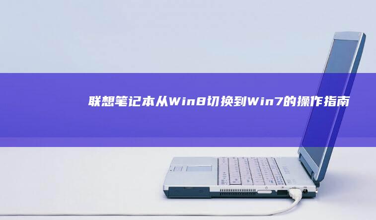 联想笔记本从Win8切换到Win7的操作指南与注意事项 (联想笔记本从哪里看型号)