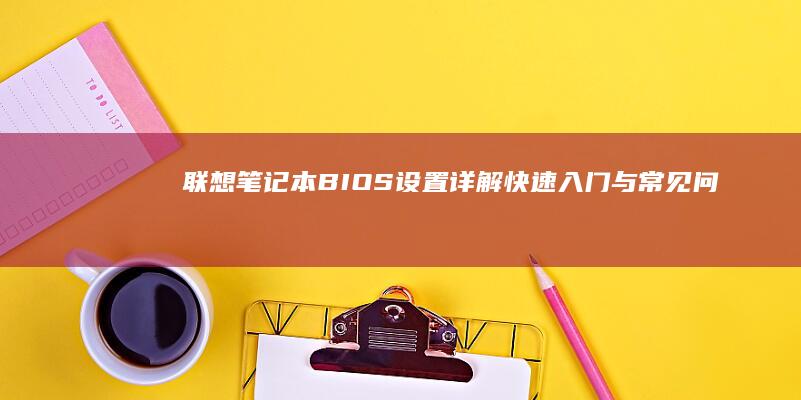 联想笔记本BIOS设置详解：快速入门与常见问题解决 (联想笔记本bios怎么恢复出厂设置)