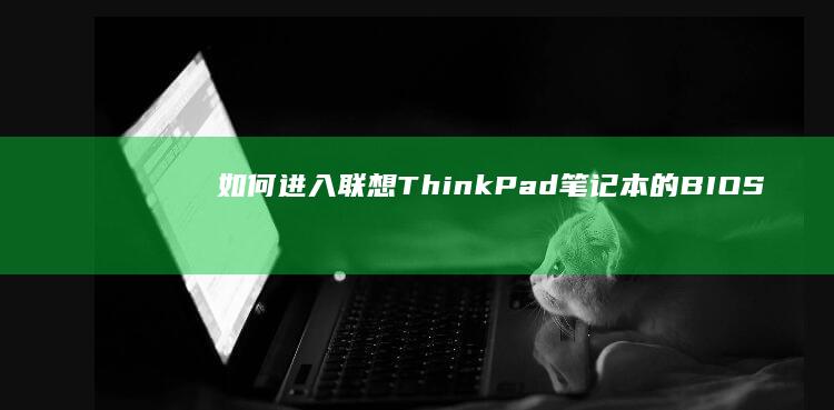 如何进入联想ThinkPad笔记本的BIOS进行系统配置 (如何进入联想笔记本电脑bios)