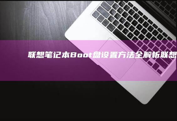 联想笔记本Boot盘设置方法全解析 (联想笔记本bios怎么恢复出厂设置)