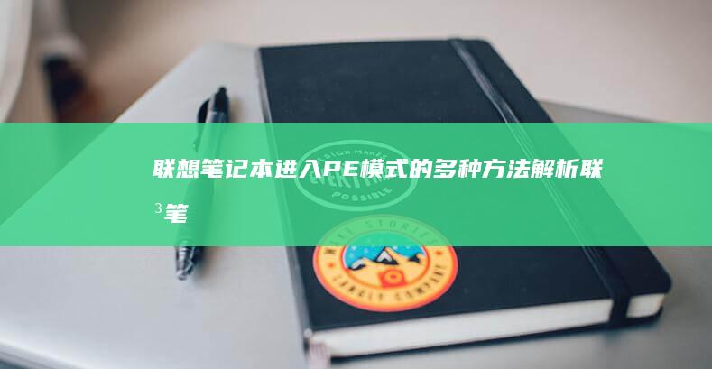 联想笔记本进入PE模式的多种方法解析 (联想笔记本进u盘启动按什么键)