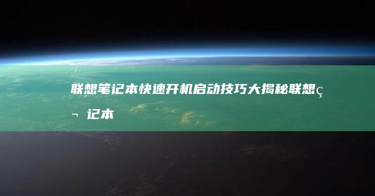 联想笔记本快速开机启动技巧大揭秘 (联想笔记本快捷启动键是哪个键)