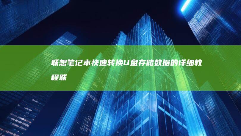 联想笔记本快速转换U盘存储数据的详细教程 (联想笔记本快捷启动键是哪个键)