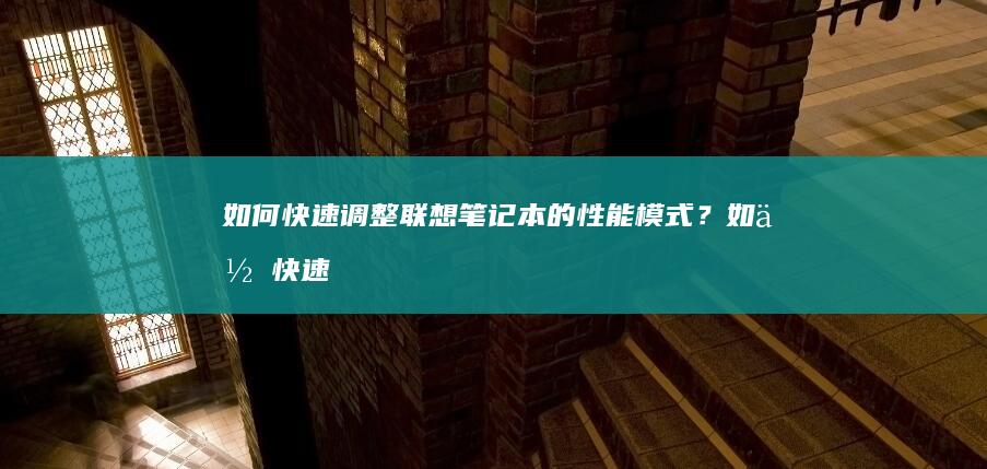 如何快速调整联想笔记本的性能模式？ (如何快速调整excel表格合适大小)