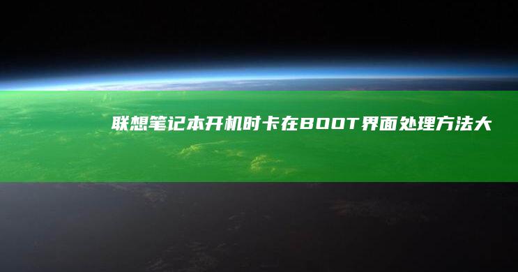 联想笔记本开机时卡在BOOT界面：处理方法大揭秘 (联想笔记本开机黑屏无反应)