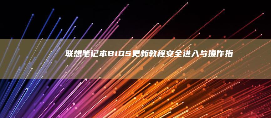 联想笔记本BIOS更新教程：安全进入与操作指南 (联想笔记本bios怎么恢复出厂设置)