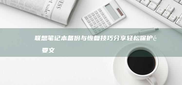 联想笔记本备份与恢复技巧分享：轻松保护重要文件 (联想笔记本备份与恢复)