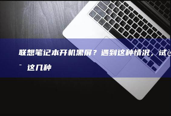 开机黑屏？遇到这种情况，试试这几种