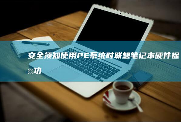 安全须知：使用PE系统时联想笔记本硬件保护功能的临时禁用方法 (安全使用注意事项和防护基本要求是什么)