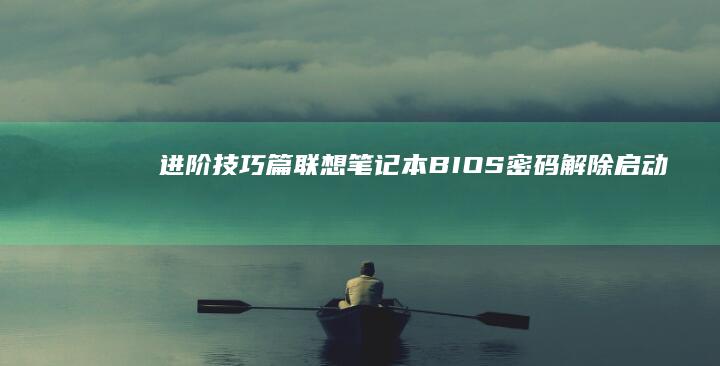 进阶技巧篇：联想笔记本BIOS密码解除+启动项锁定解除+系统引导修复全流程解析 (进阶如何)