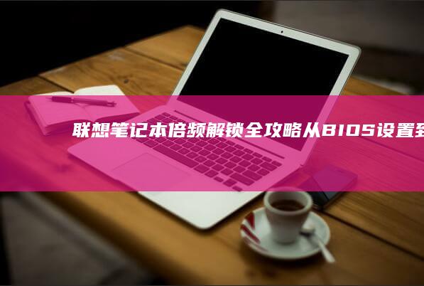 联想笔记本倍频解锁全攻略：从BIOS设置到第三方工具的实操详解 (联想笔记本倍速快捷键)