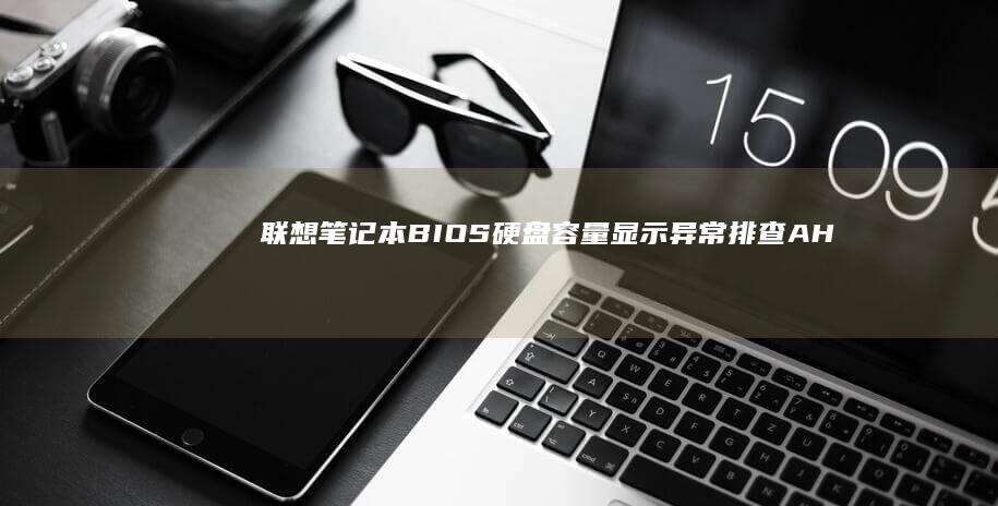 联想笔记本BIOS硬盘容量显示异常排查：AHCI驱动缺失与固件版本问题 (联想笔记本bios怎么进入)