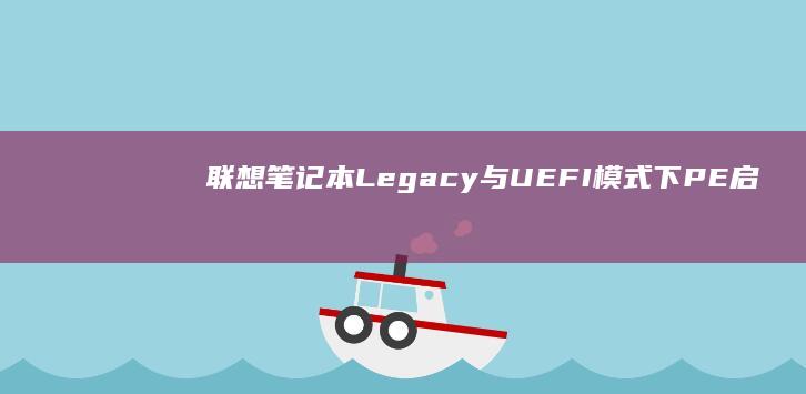 联想笔记本Legacy与UEFI模式下PE启动设置对比及切换教程 (联想笔记本logo)