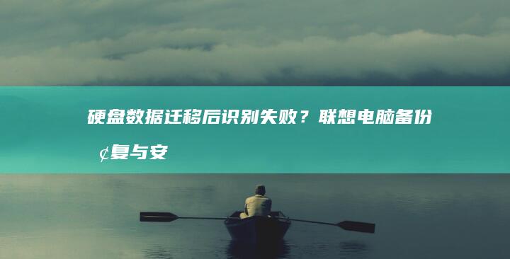 硬盘数据迁移后识别失败？联想电脑备份恢复与安全模式检测方案 (硬盘数据迁移到新硬盘)