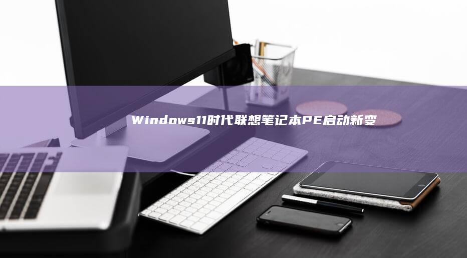 Windows11时代联想笔记本PE启动新变