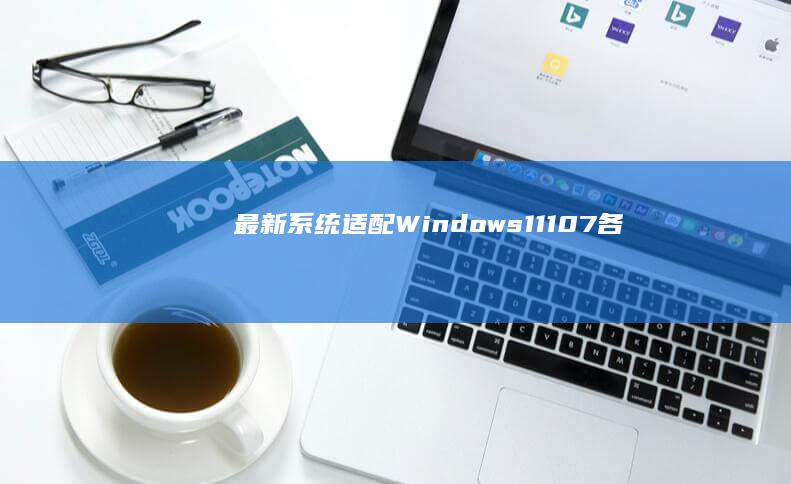 最新系统适配Windows11107各