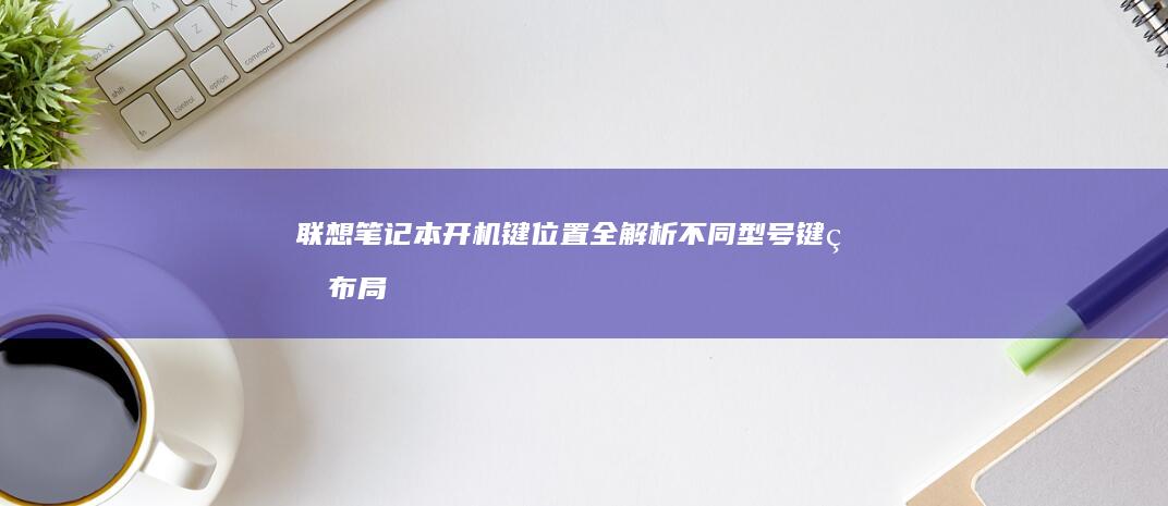 联想笔记本开机键位置全解析不同型号键盘布局