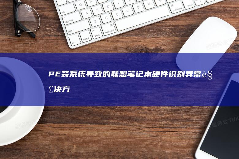 PE装系统导致的笔记本硬件识别异常解决方