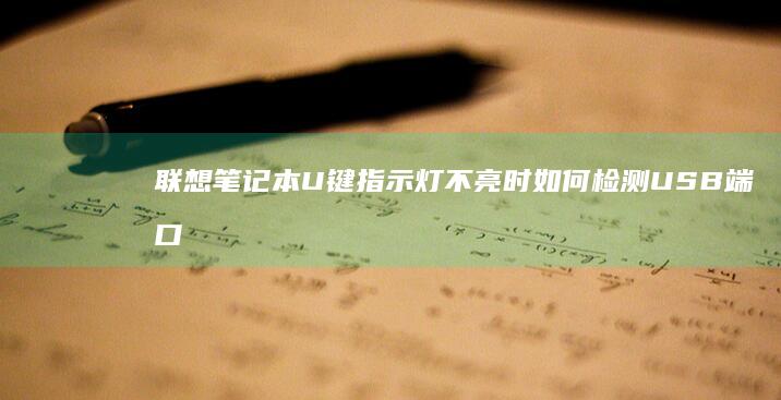 联想笔记本U键指示灯不亮时如何检测USB端口硬件故障？三步诊断方案 (联想笔记本u盘启动按哪个键)