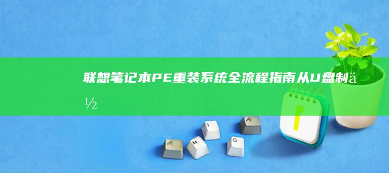 联想笔记本PE重装系统全流程指南：从U盘制作到系统恢复的详细步骤解析 (联想笔记本pin码忘记了怎么解锁)