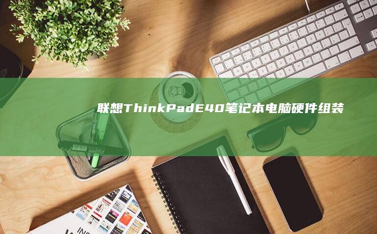 联想ThinkPadE40笔记本电脑组装