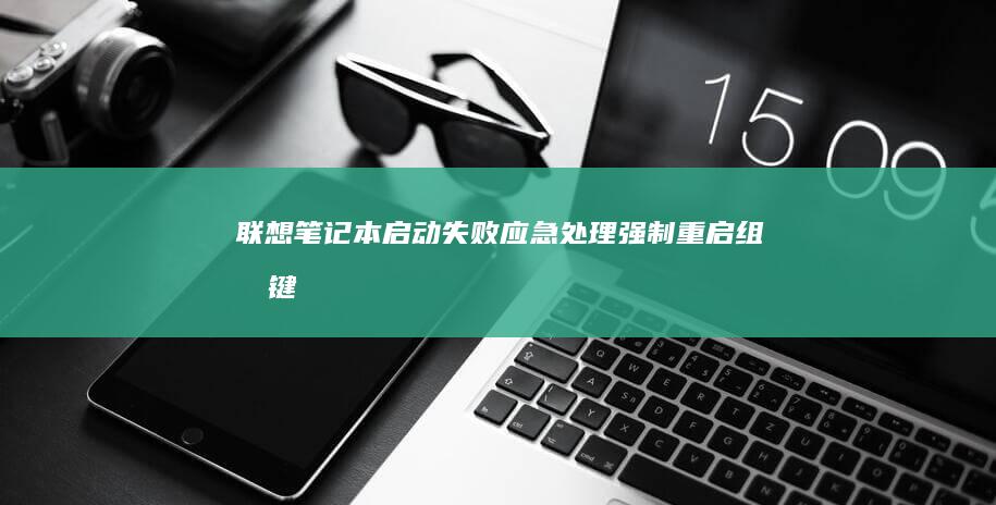 联想笔记本启动失败应急处理：强制重启组合键、BIOS密码重置方法及系统恢复分区功能详解 (联想笔记本启动u盘按什么键)