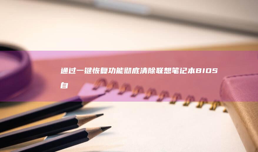 通过一键恢复功能彻底清除联想笔记本BIOS自定义设置的完整教程 (一键恢复教程)