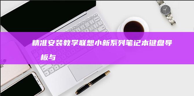 精准安装教学联想小新系列键盘导光板与