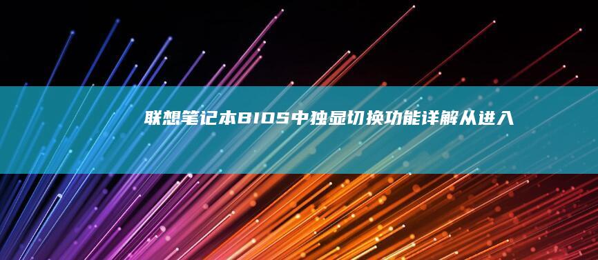 联想笔记本BIOS中独显切换功能详解从进入