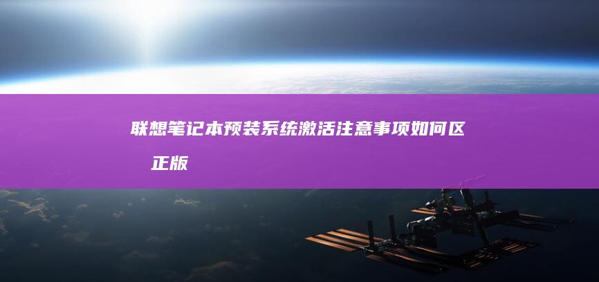 联想笔记本预装系统激活注意事项：如何区分正版密钥与第三方激活工具风险提示 (联想笔记本预装的office卸载了)