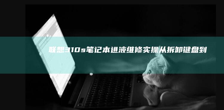 联想310s笔记本进液维修实操从拆卸键盘到