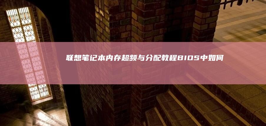 联想笔记本内存超频与分配教程BIOS中如何