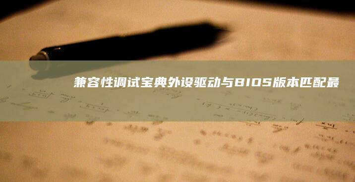 兼容性调试宝典：外设驱动与BIOS版本匹配最佳实践 (兼容性调试宝怎么用)