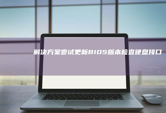 解决方案：尝试更新BIOS版本、检查硬盘接口协议、使用AHCI模式替代操作指南 (的解决方案)