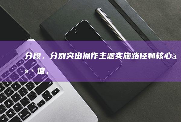 分段，分别突出操作主题实施路径和核心价值，