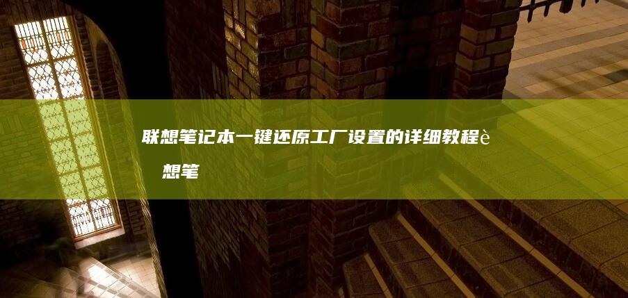 联想笔记本一键还原工厂设置的详细教程 (联想笔记本一键恢复怎么操作)