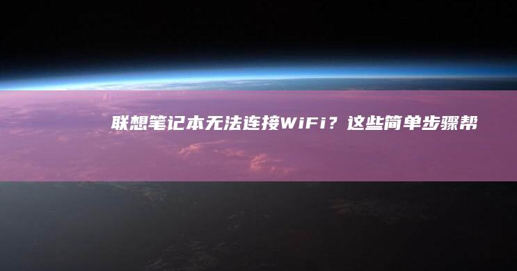 联想笔记本无法连接Wi-Fi？这些简单步骤帮你快速解决网络问题！ (联想笔记本无线网络开关在哪里打开)